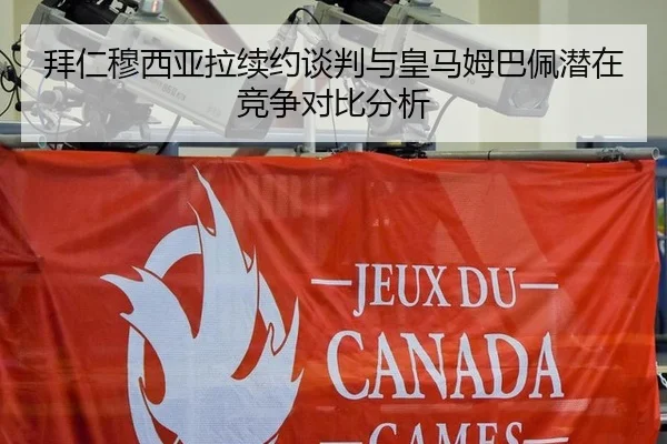 拜仁穆西亚拉续约谈判与皇马姆巴佩潜在竞争对比分析