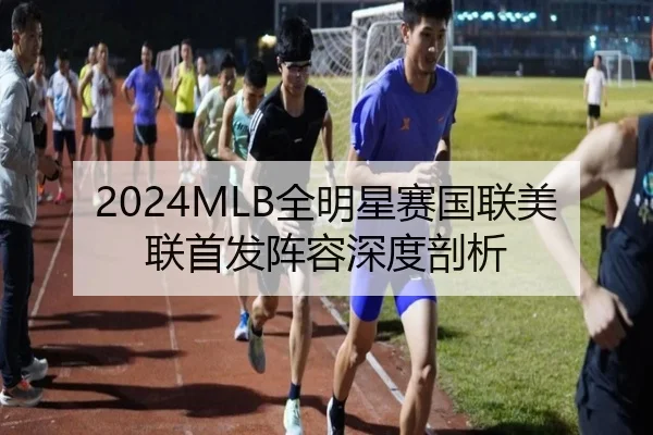 2024MLB全明星赛国联美联首发阵容深度剖析