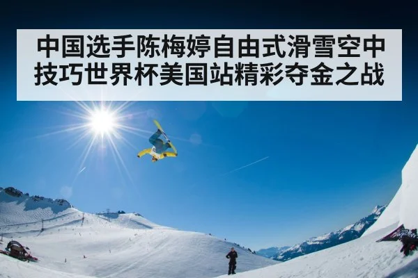 中国选手陈梅婷自由式滑雪空中技巧世界杯美国站精彩夺金之战