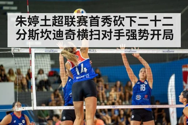 朱婷土超联赛首秀砍下二十二分斯坎迪奇横扫对手强势开局