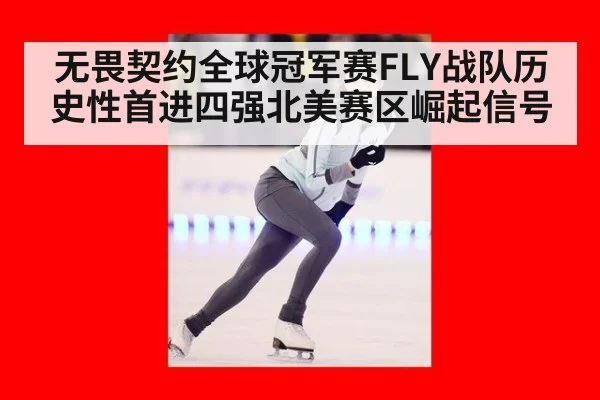 无畏契约全球冠军赛FLY战队历史性首进四强北美赛区崛起信号