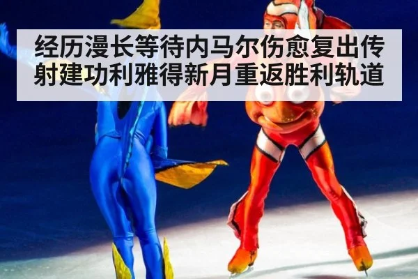 经历漫长等待内马尔伤愈复出传射建功利雅得新月重返胜利轨道