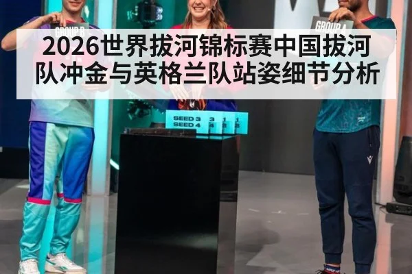 2026世界拔河锦标赛中国拔河队冲金与英格兰队站姿细节分析